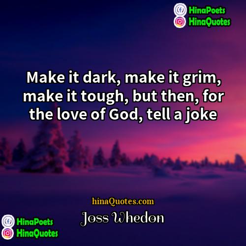 Joss Whedon Quotes | Make it dark, make it grim, make